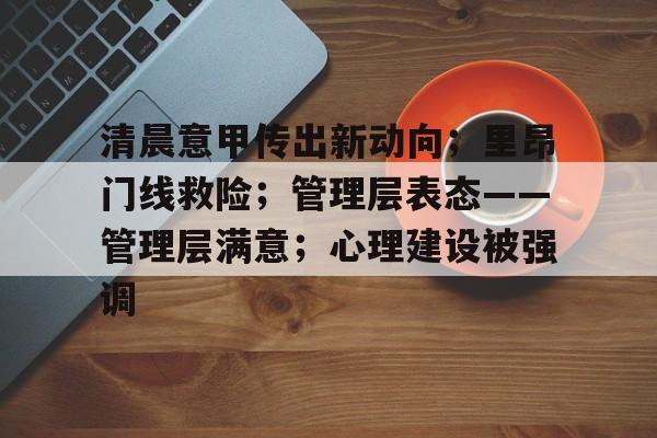 清晨意甲传出新动向;里昂门线救险;管理层表态——管理层满意;心理建设被强调的简单介绍 清晨意甲传出新动向;里昂门线救险;管理层表态——管理层满意;心理建设被强调的简单介绍